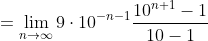 Formel: = \lim_{n \to \infty}{9 \cdot 10^{-n-1}\frac{10^{n+1} - 1}{10 - 1}